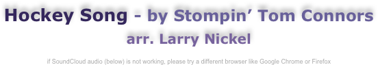 Hockey Song - by Stompin’ Tom Connors
arr. Larry Nickel

if SoundCloud audio (below) is not working, please try a different browser like Google Chrome or Firefox