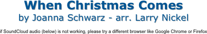 When Christmas Comes
by Joanna Schwarz - arr. Larry Nickel

if SoundCloud audio (below) is not working, please try a different browser like Google Chrome or Firefox